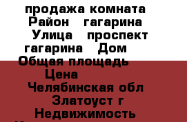 продажа комната › Район ­ гагарина › Улица ­ проспект гагарина › Дом ­ 5 › Общая площадь ­ 19 › Цена ­ 300 000 - Челябинская обл., Златоуст г. Недвижимость » Квартиры продажа   . Челябинская обл.,Златоуст г.